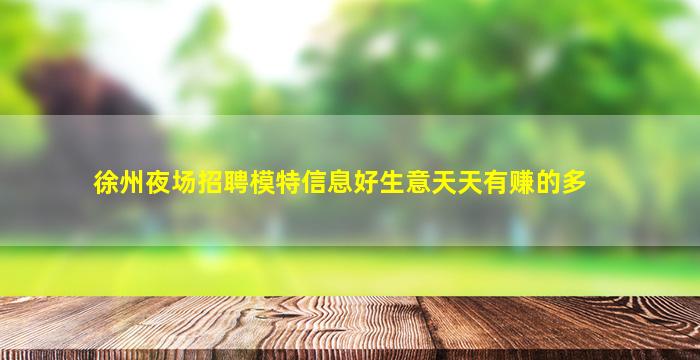 徐州夜场招聘模特信息好生意天天有赚的多